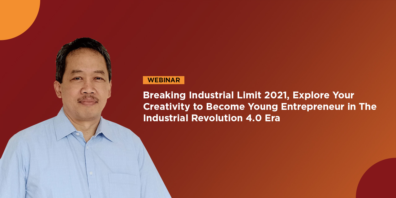 WEBINAR “BREAKING INDUSTRIAL LIMIT 2021”, EXPLORE YOUR CREATIVITY TO BECOME YOUNG ENTREPRENEUR IN THE INDUSTRIAL REVOLUTION 4.0 ERA